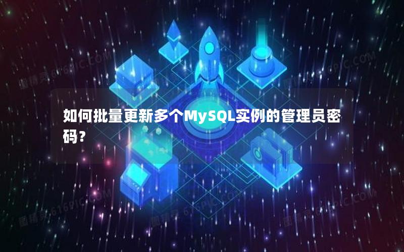 如何批量更新多个MySQL实例的管理员密码？