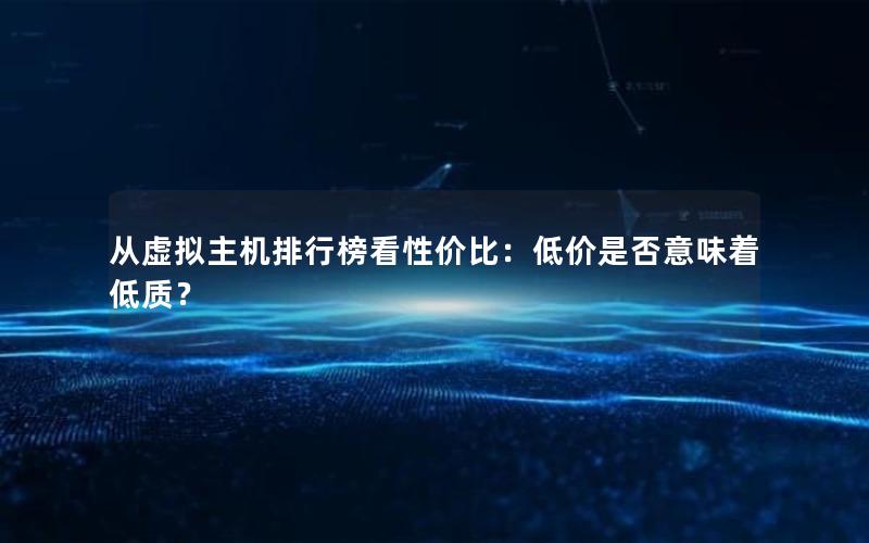 从虚拟主机排行榜看性价比：低价是否意味着低质？