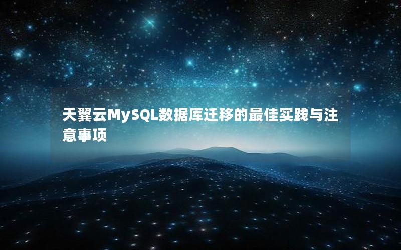 天翼云MySQL数据库迁移的最佳实践与注意事项