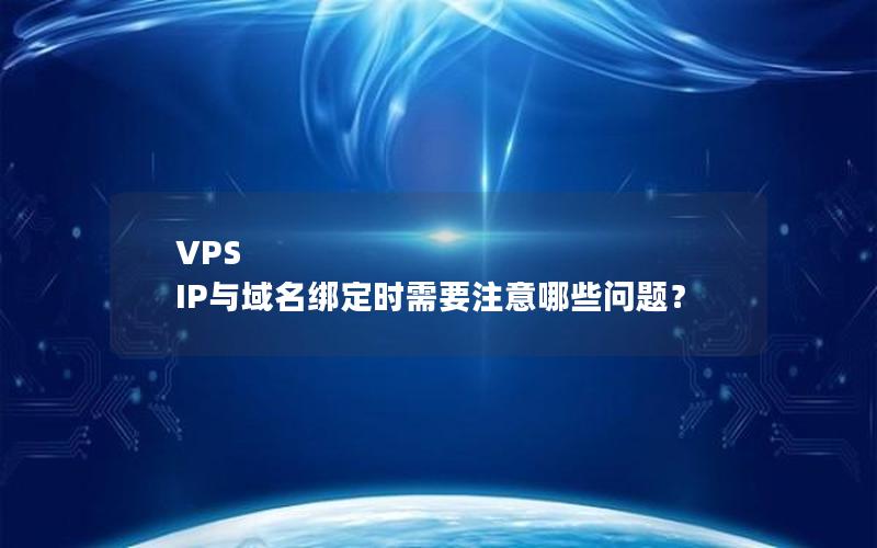 VPS IP与域名绑定时需要注意哪些问题？