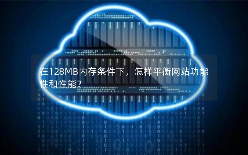 在128MB内存条件下，怎样平衡网站功能性和性能？