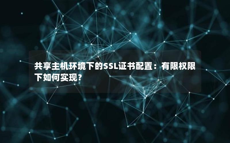 共享主机环境下的SSL证书配置：有限权限下如何实现？