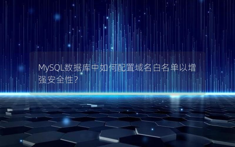 MySQL数据库中如何配置域名白名单以增强安全性？