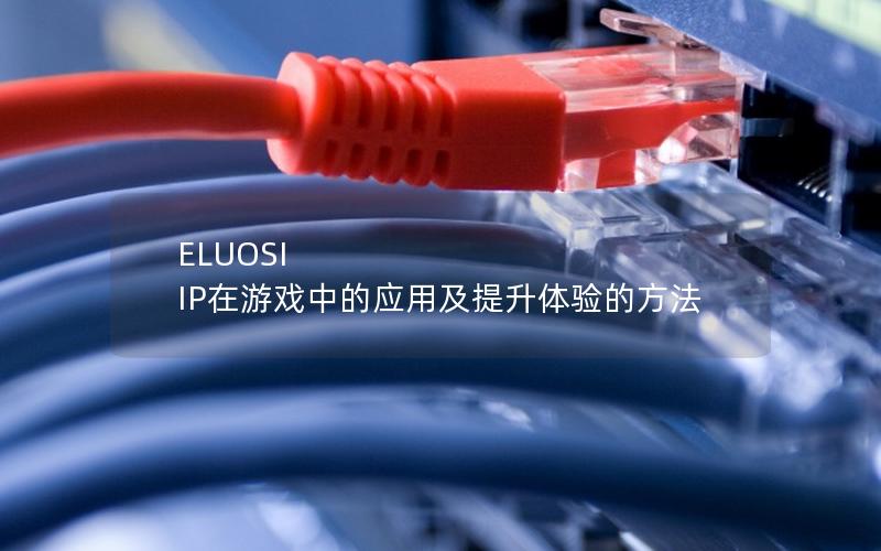 ELUOSI IP在游戏中的应用及提升体验的方法