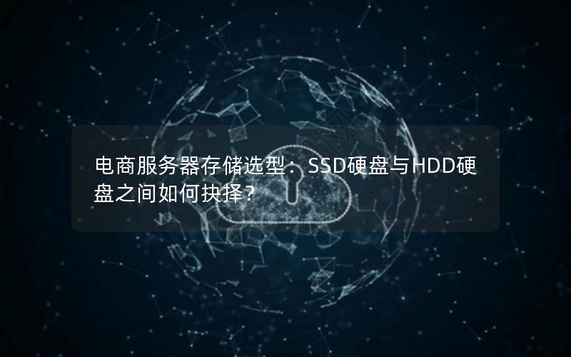 电商服务器存储选型：SSD硬盘与HDD硬盘之间如何抉择？