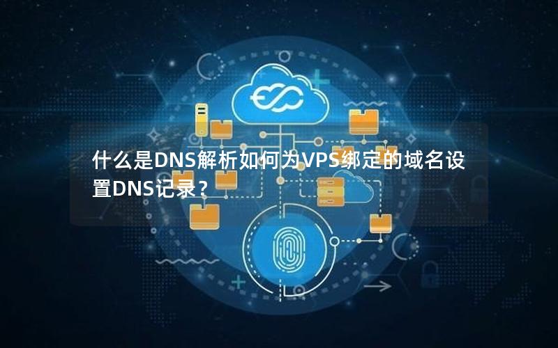 什么是DNS解析如何为VPS绑定的域名设置DNS记录？