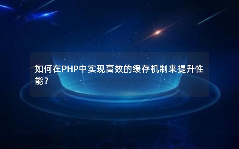 如何在PHP中实现高效的缓存机制来提升性能？