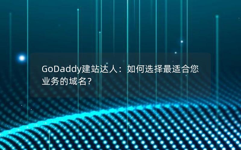 GoDaddy建站达人：如何选择最适合您业务的域名？