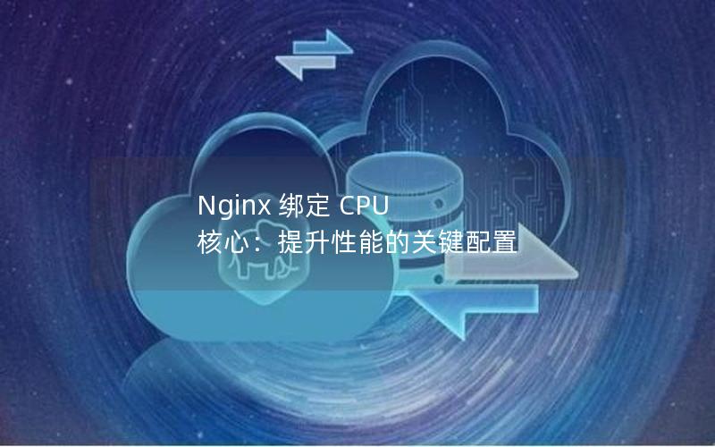 Nginx 绑定 CPU 核心：提升性能的关键配置