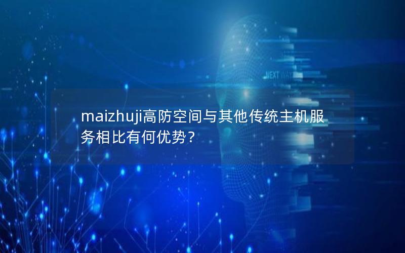 maizhuji高防空间与其他传统主机服务相比有何优势？