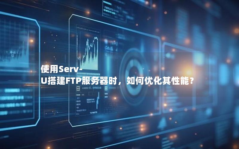 使用Serv-U搭建FTP服务器时，如何优化其性能？