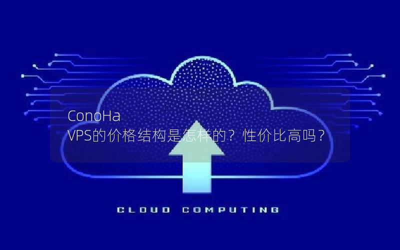 ConoHa VPS的价格结构是怎样的？性价比高吗？