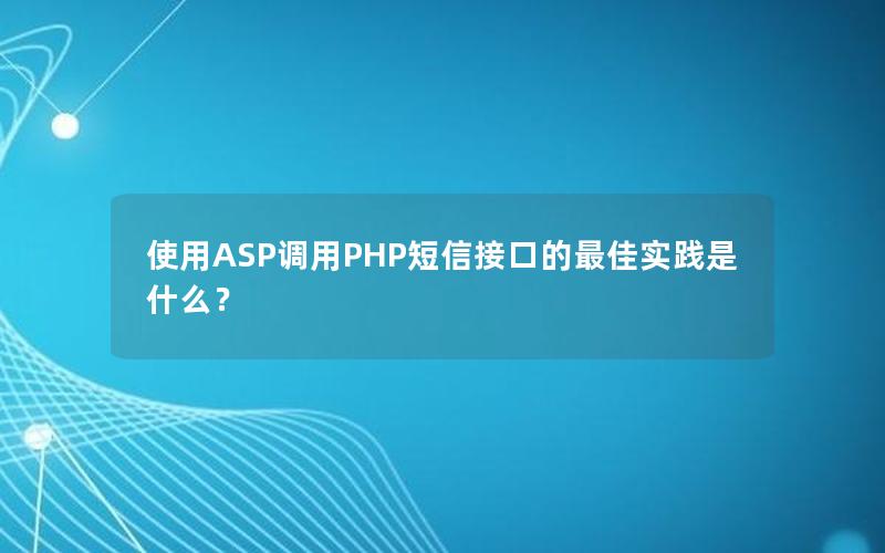 使用ASP调用PHP短信接口的最佳实践是什么？