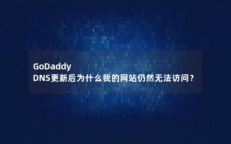 GoDaddy DNS更新后为什么我的网站仍然无法访问？