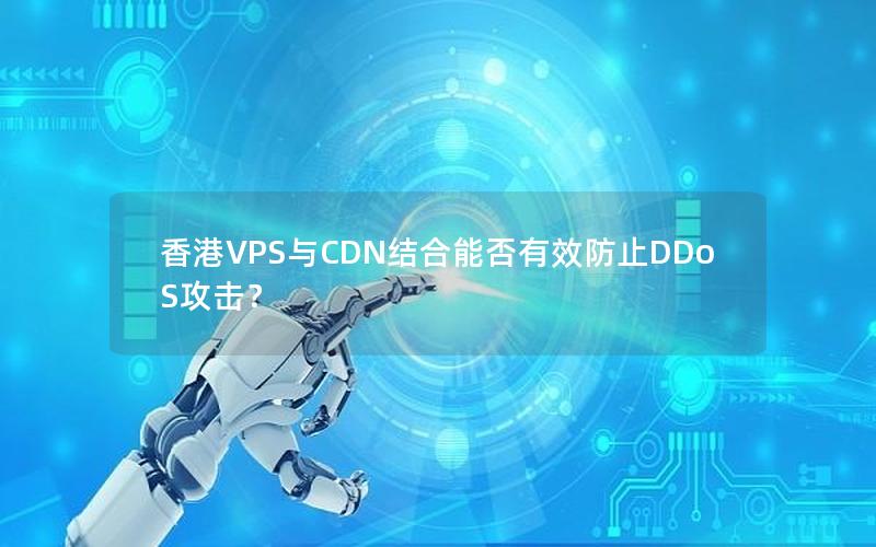 香港VPS与CDN结合能否有效防止DDoS攻击？