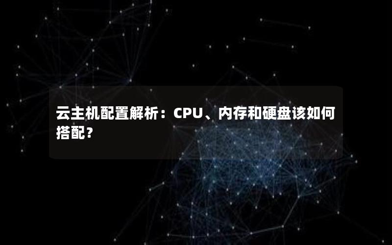 云主机配置解析：CPU、内存和硬盘该如何搭配？