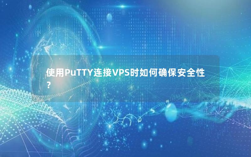 使用PuTTY连接VPS时如何确保安全性？