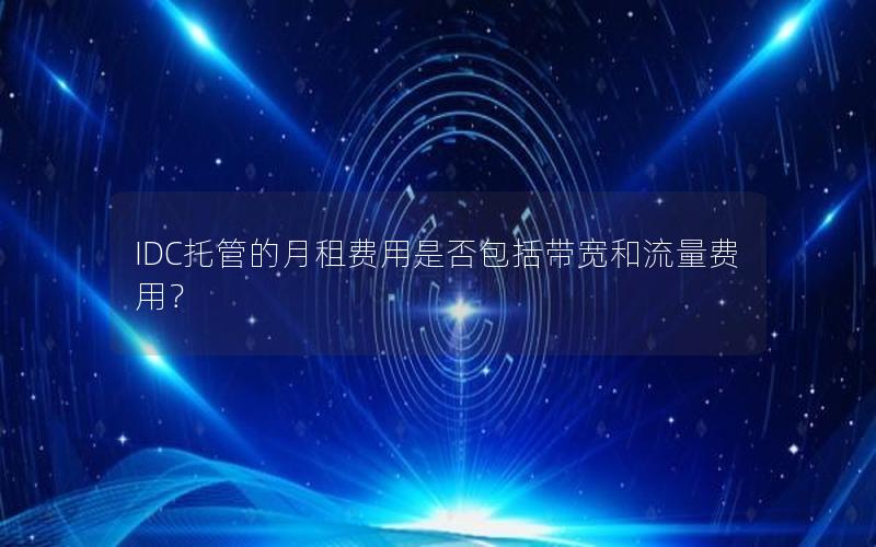 IDC托管的月租费用是否包括带宽和流量费用？