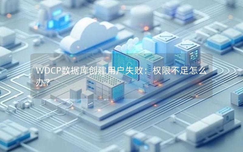 WDCP数据库创建用户失败：权限不足怎么办？