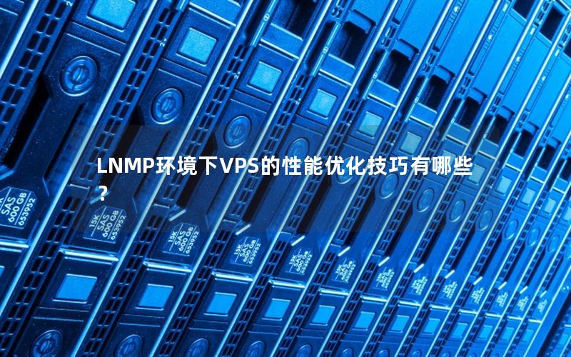 LNMP环境下VPS的性能优化技巧有哪些？