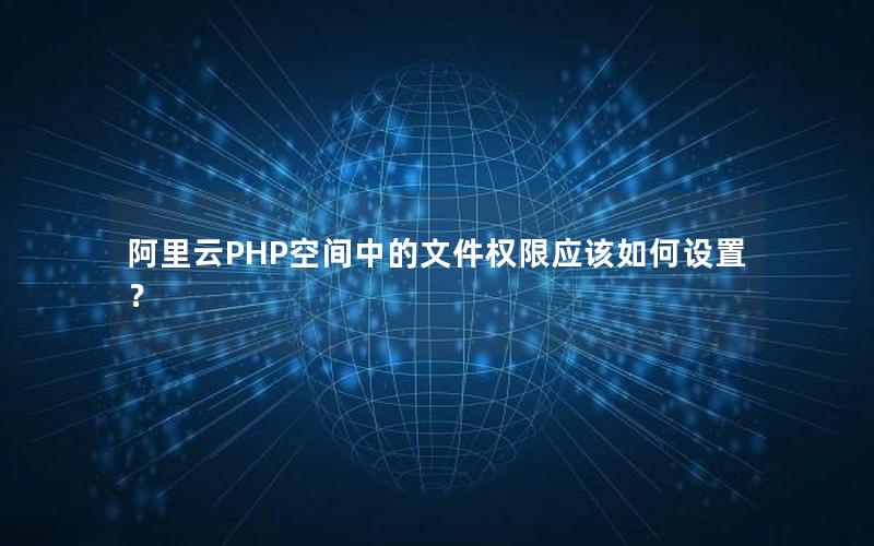 阿里云PHP空间中的文件权限应该如何设置？