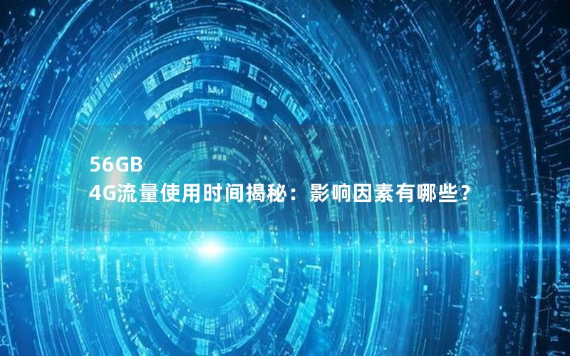 56GB 4G流量使用时间揭秘：影响因素有哪些？