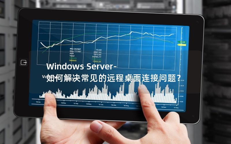 Windows Server- 如何解决常见的远程桌面连接问题？