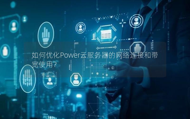 如何优化Power云服务器的网络连接和带宽使用？