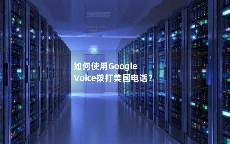 如何使用Google Voice拨打美国电话？