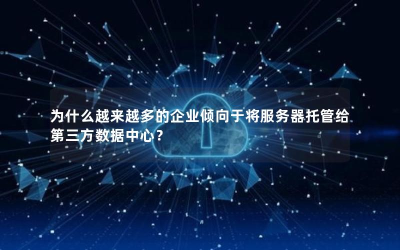 为什么越来越多的企业倾向于将服务器托管给第三方数据中心？