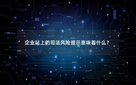 企业站上的司法风险提示意味着什么？