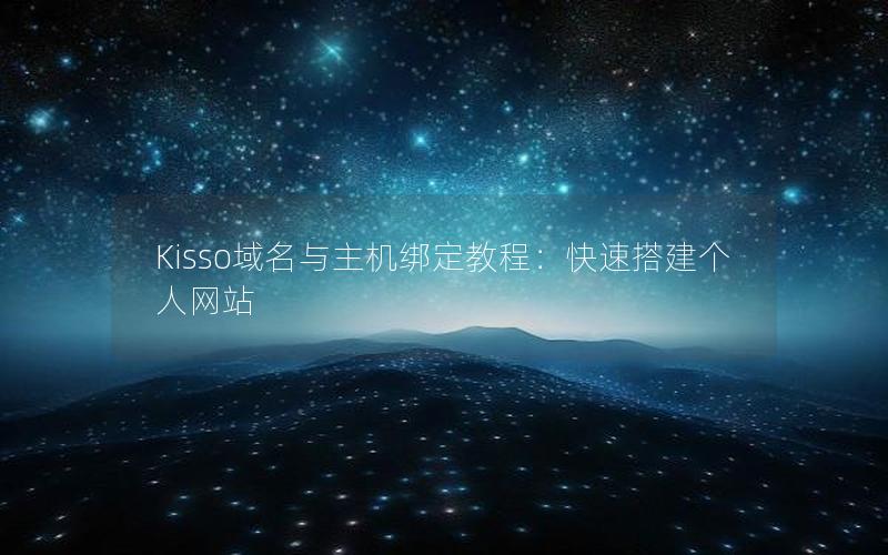 Kisso域名与主机绑定教程：快速搭建个人网站