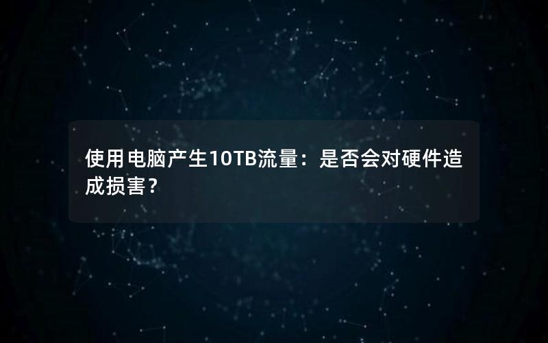 使用电脑产生10TB流量：是否会对硬件造成损害？