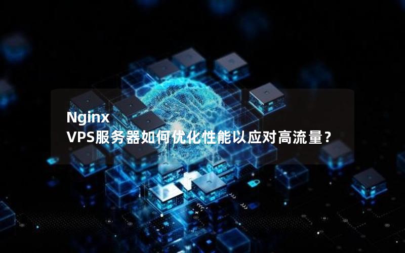 Nginx VPS服务器如何优化性能以应对高流量？