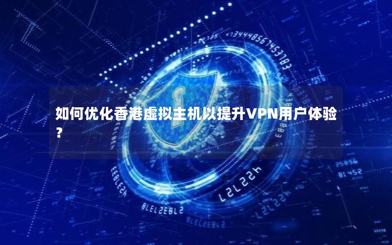 如何优化香港虚拟主机以提升VPN用户体验？