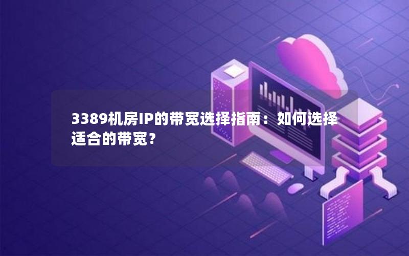 3389机房IP的带宽选择指南：如何选择适合的带宽？