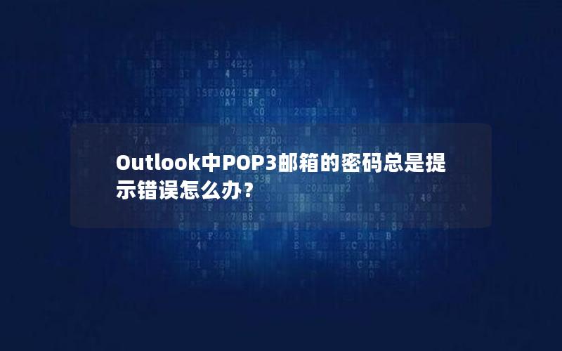 Outlook中POP3邮箱的密码总是提示错误怎么办？