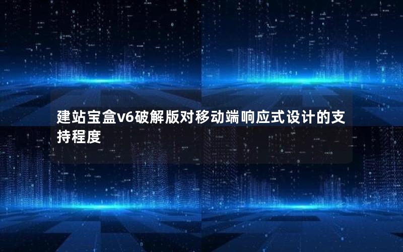 建站宝盒v6破解版对移动端响应式设计的支持程度