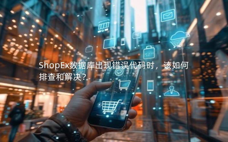 ShopEx数据库出现错误代码时，该如何排查和解决？