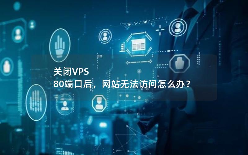 关闭VPS 80端口后，网站无法访问怎么办？