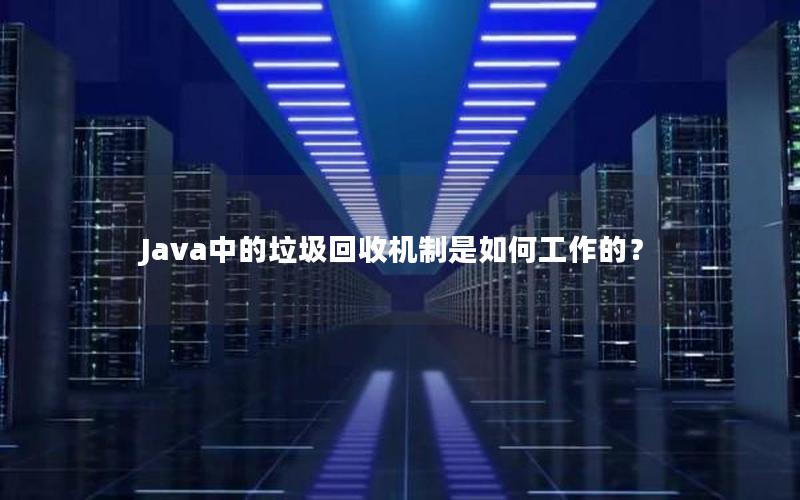 Java中的垃圾回收机制是如何工作的？