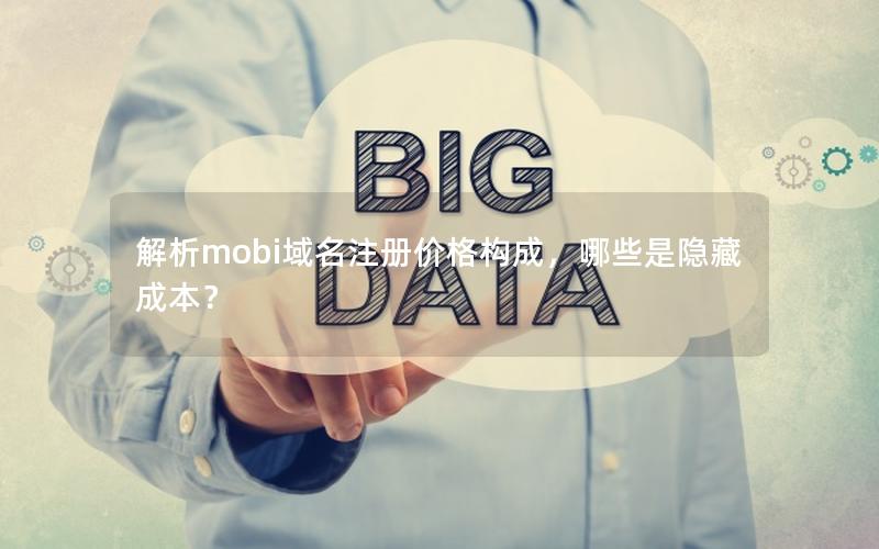 解析mobi域名注册价格构成，哪些是隐藏成本？