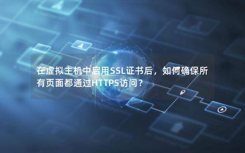 在虚拟主机中启用SSL证书后，如何确保所有页面都通过HTTPS访问？