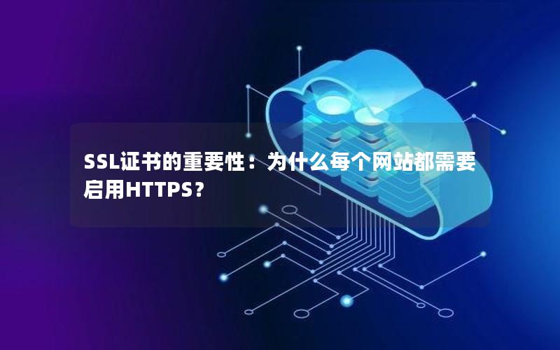 SSL证书的重要性：为什么每个网站都需要启用HTTPS？