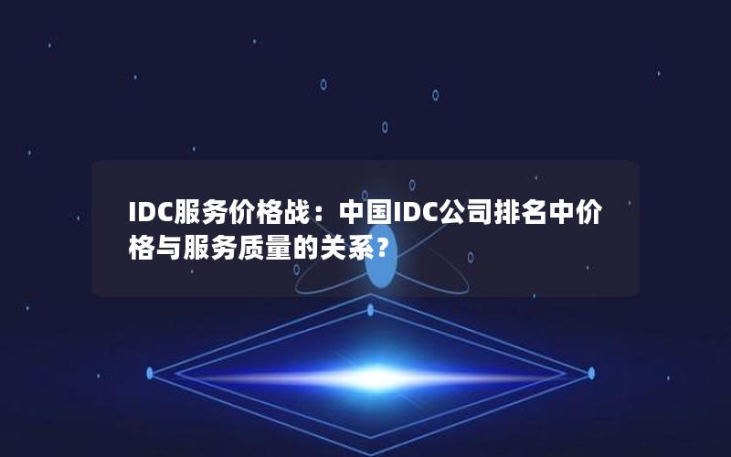 IDC服务价格战：中国IDC公司排名中价格与服务质量的关系？