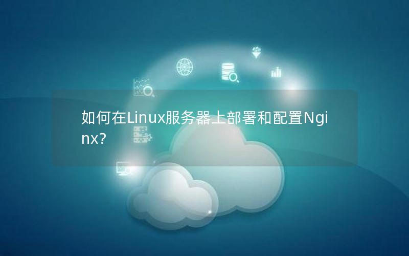 如何在Linux服务器上部署和配置Nginx？