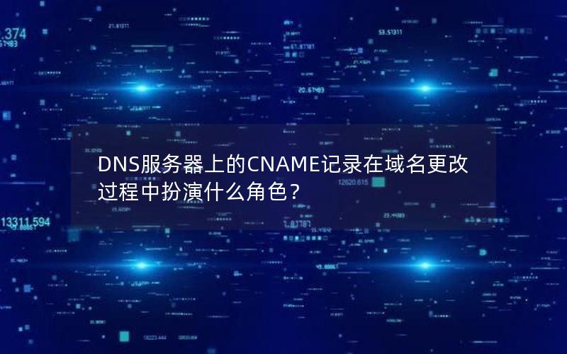 DNS服务器上的CNAME记录在域名更改过程中扮演什么角色？