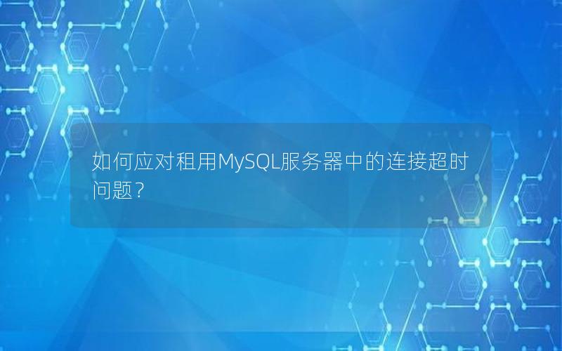 如何应对租用MySQL服务器中的连接超时问题？