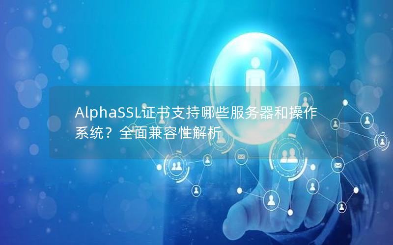 AlphaSSL证书支持哪些服务器和操作系统？全面兼容性解析