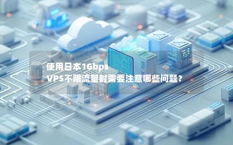 使用日本1Gbps VPS不限流量时需要注意哪些问题？